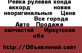 Рейка рулевая хонда аккорд 2003-2007 новая неоригинальные. › Цена ­ 15 000 - Все города Авто » Продажа запчастей   . Иркутская обл.